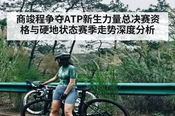 商竣程争夺ATP新生力量总决赛资格与硬地状态赛季走势深度分析 - C7C7
